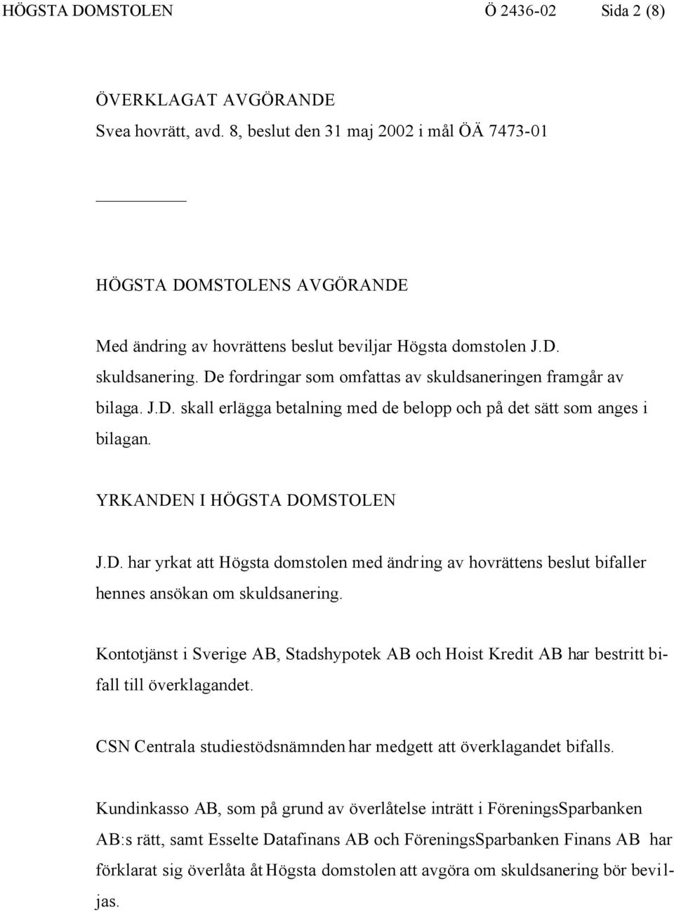 De fordringar som omfattas av skuldsaneringen framgår av bilaga. J.D. skall erlägga betalning med de belopp och på det sätt som anges i bilagan. YRKANDEN I HÖGSTA DOMSTOLEN J.D. har yrkat att Högsta domstolen med ändring av hovrättens beslut bifaller hennes ansökan om skuldsanering.