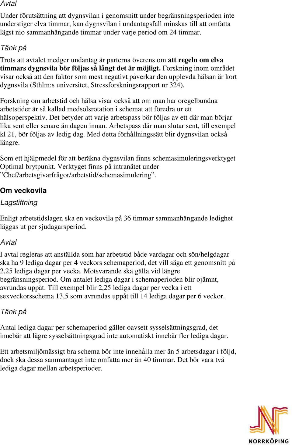 Forskning inom området visar också att den faktor som mest negativt påverkar den upplevda hälsan är kort dygnsvila (Sthlm:s universitet, Stressforskningsrapport nr 324).