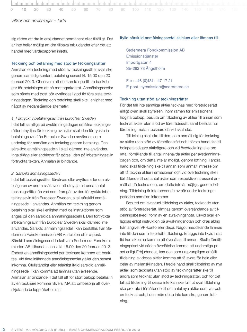 Teckning och betalning med stöd av teckningsrätter Anmälan om teckning med stöd av teckningsrätter skall ske genom samtidig kontant betalning senast kl. 15.00 den 20 februari 2013.
