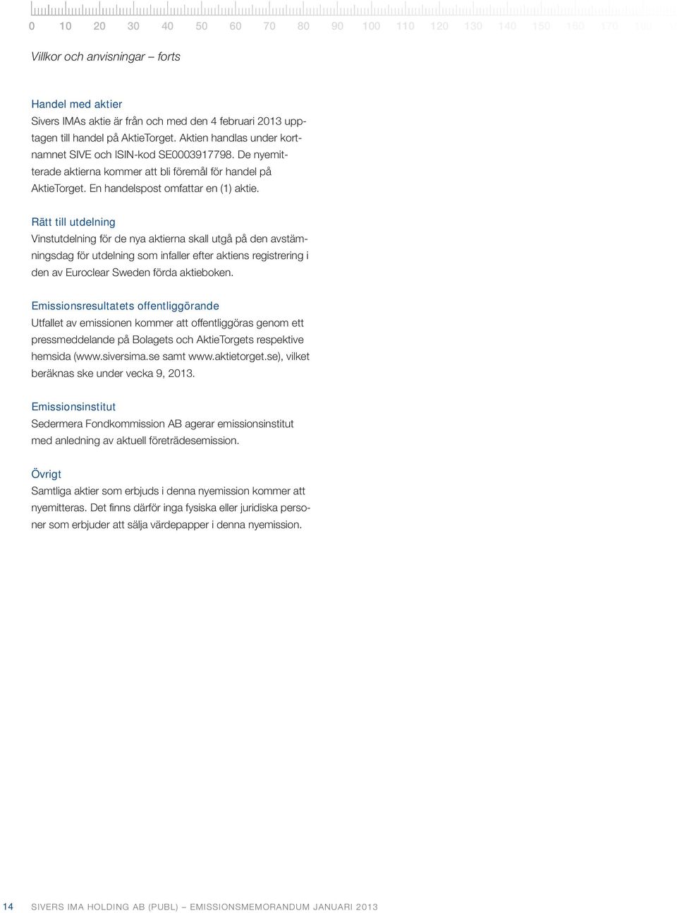 Rätt till utdelning Vinstutdelning för de nya aktierna skall utgå på den avstämningsdag för utdelning som infaller efter aktiens registrering i den av Euroclear Sweden förda aktieboken.