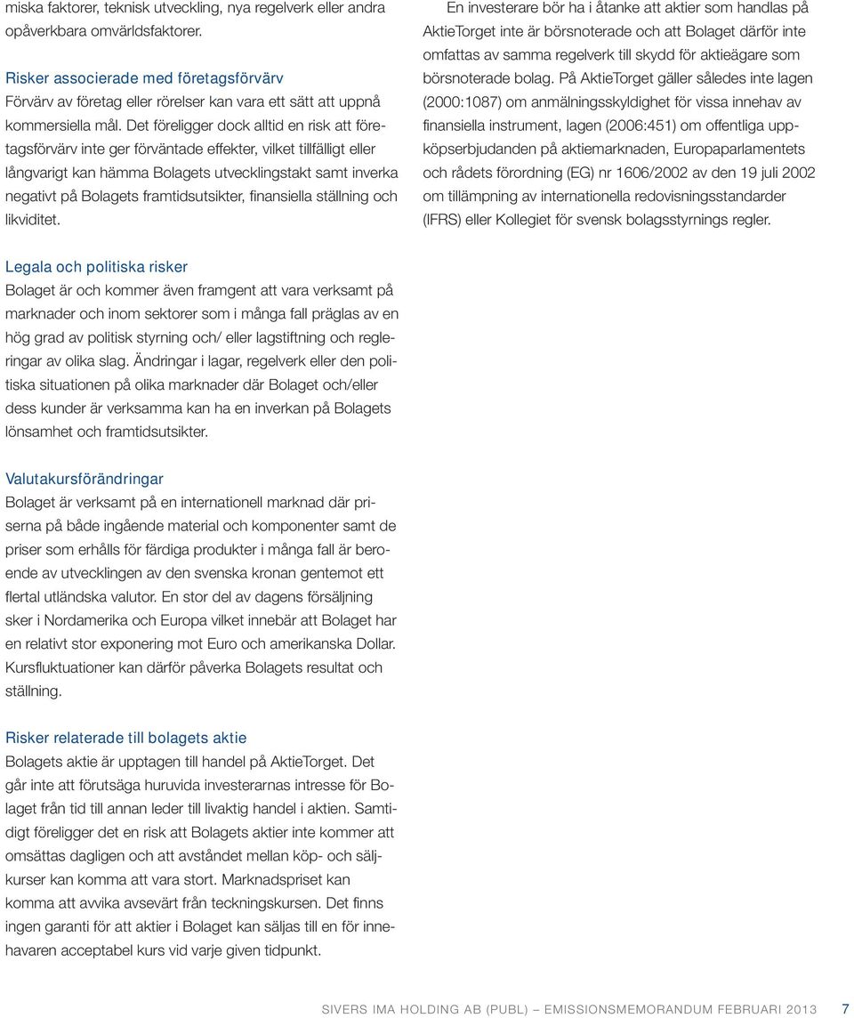 Det föreligger dock alltid en risk att företagsförvärv inte ger förväntade effekter, vilket tillfälligt eller långvarigt kan hämma Bolagets utvecklingstakt samt inverka negativt på Bolagets
