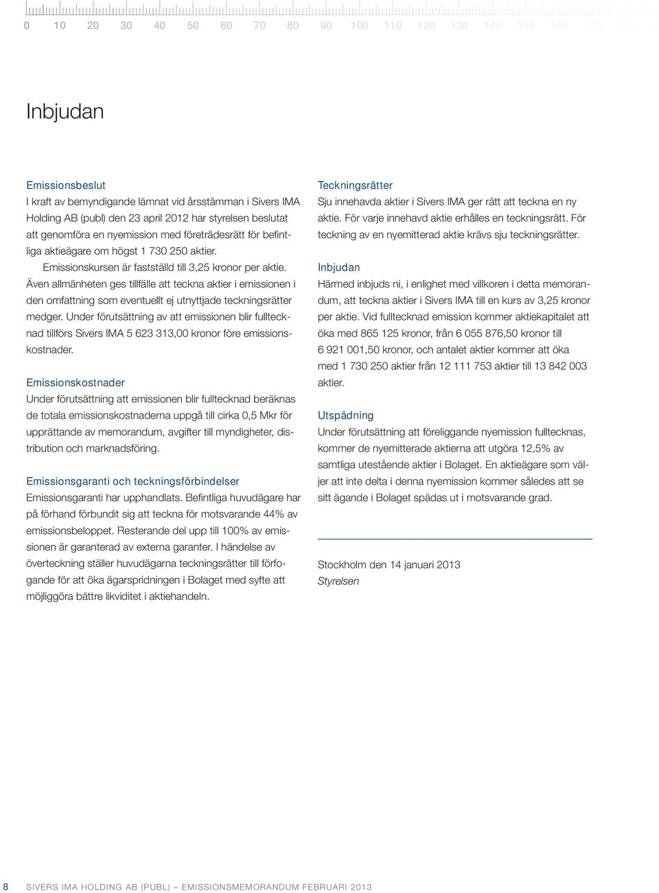 Även allmänheten ges tillfälle att teckna aktier i emissionen i den omfattning som eventuellt ej utnyttjade teckningsrätter medger.