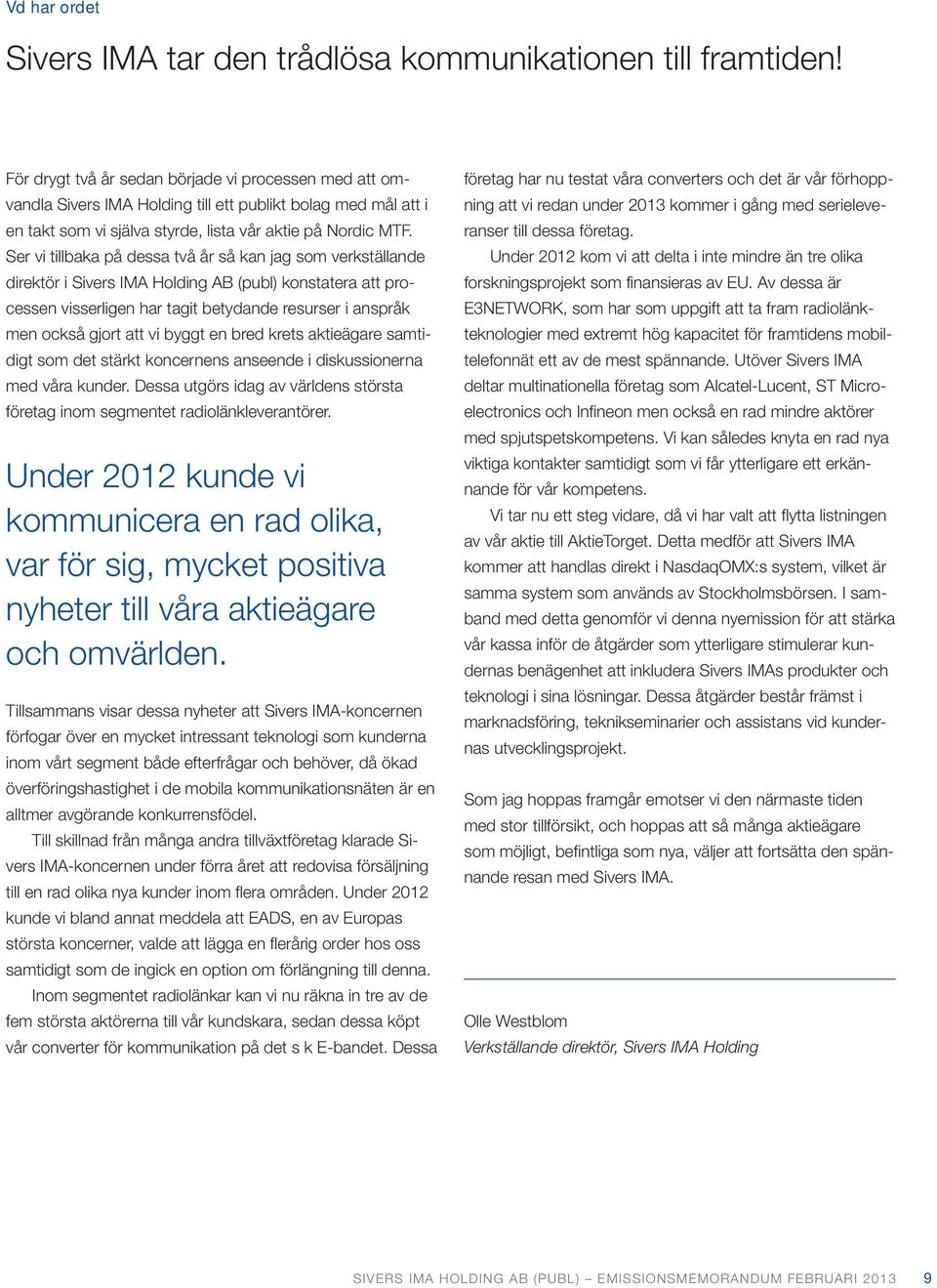 Ser vi tillbaka på dessa två år så kan jag som verkställande direktör i Sivers IMA Holding AB (publ) konstatera att processen visserligen har tagit betydande resurser i anspråk men också gjort att vi