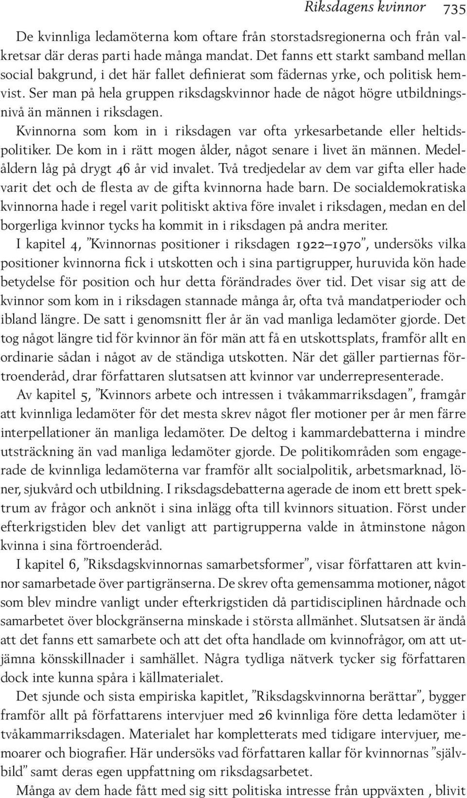 Ser man på hela gruppen riksdagskvinnor hade de något högre utbildningsnivå än männen i riksdagen. Kvinnorna som kom in i riksdagen var ofta yrkesarbetande eller heltidspolitiker.