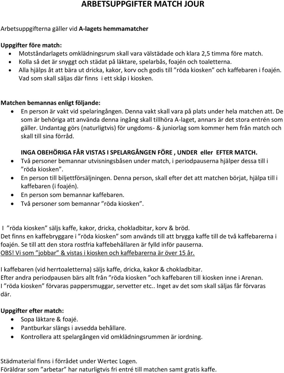 Vad som skall säljas där finns i ett skåp i kiosken. Matchen bemannas enligt följande: En person är vakt vid spelaringången. Denna vakt skall vara på plats under hela matchen att.