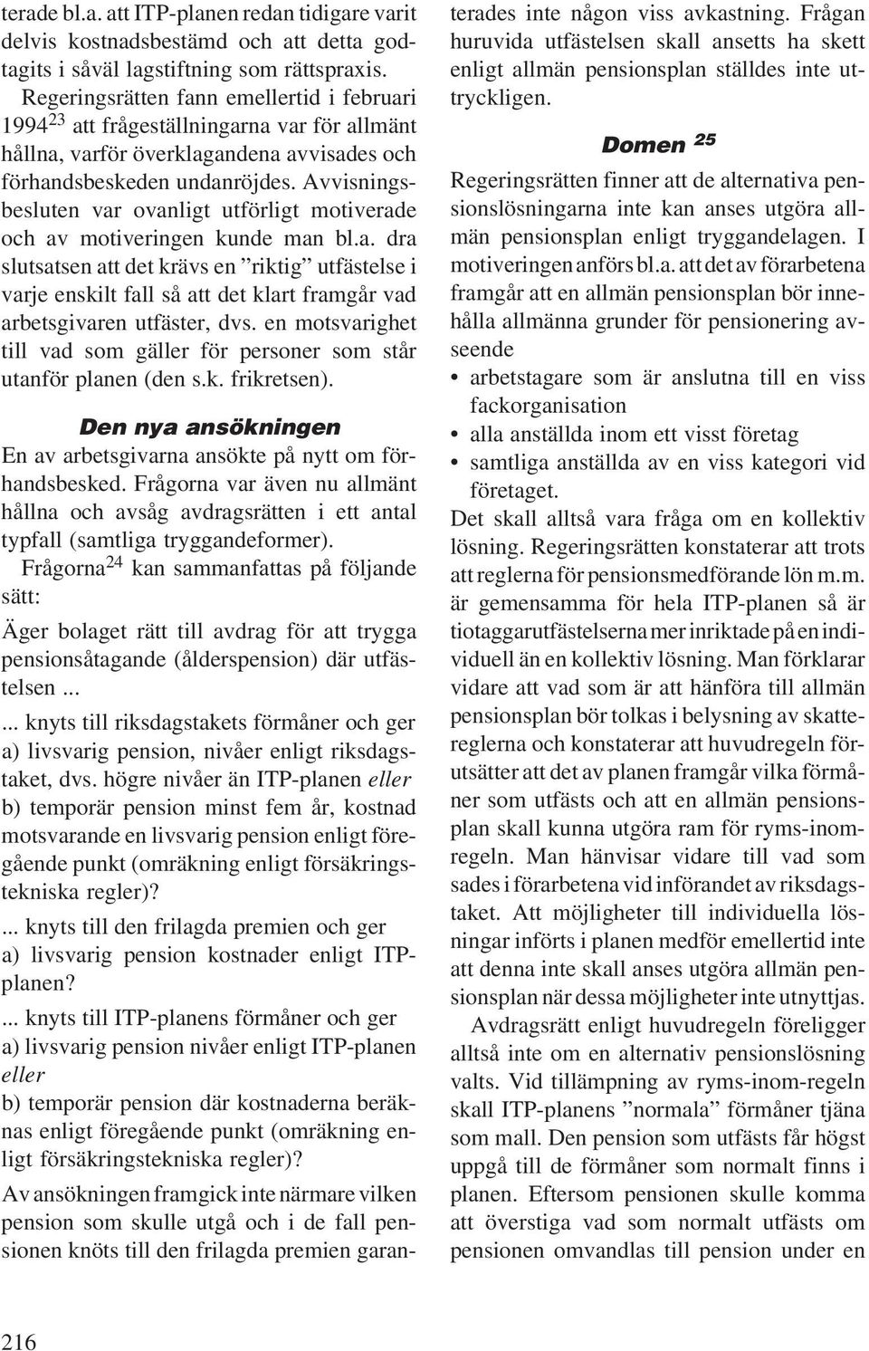 Avvisningsbesluten var ovanligt utförligt motiverade och av motiveringen kunde man bl.a. dra slutsatsen att det krävs en riktig utfästelse i varje enskilt fall så att det klart framgår vad arbetsgivaren utfäster, dvs.