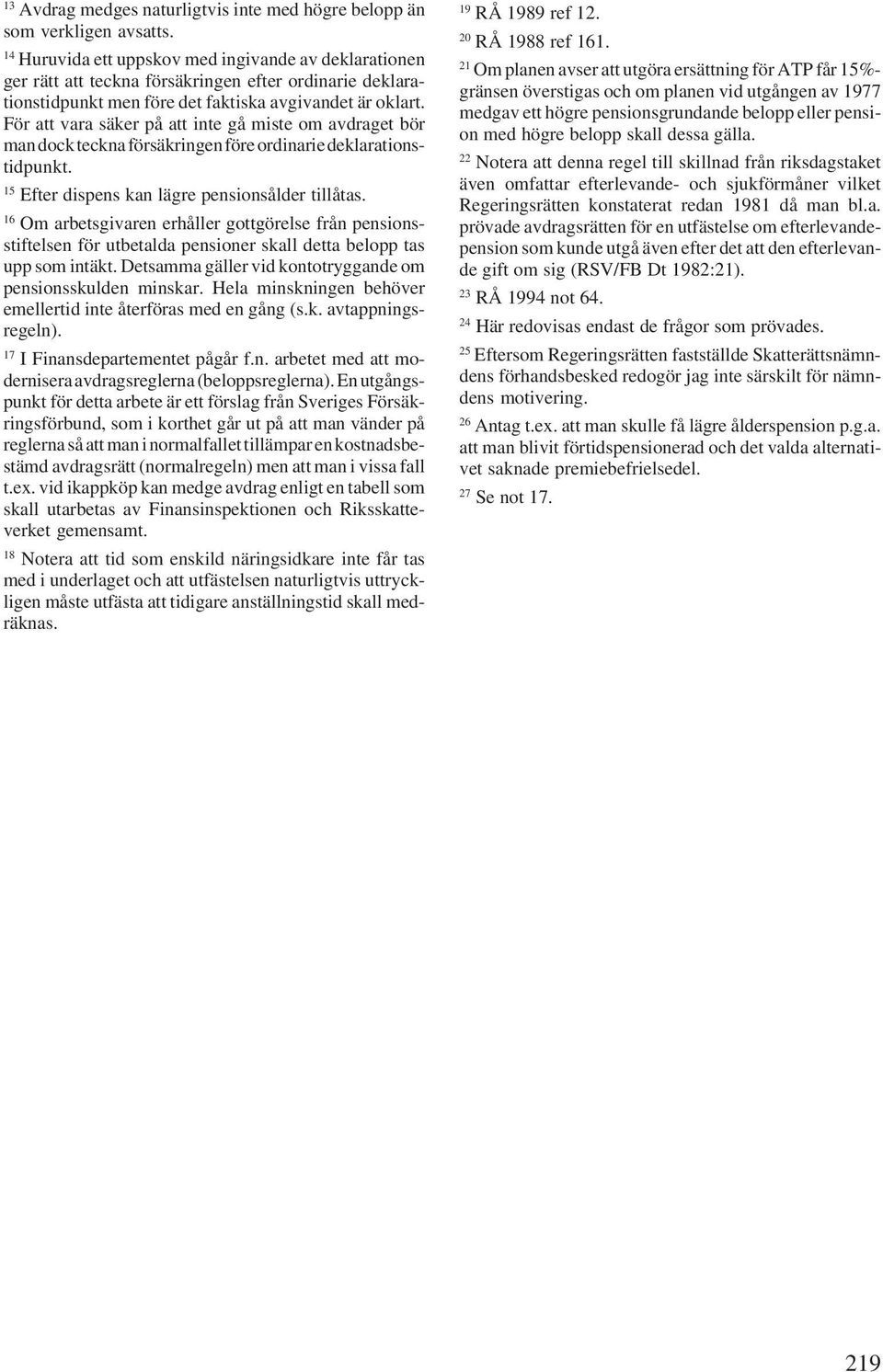 För att vara säker på att inte gå miste om avdraget bör man dock teckna försäkringen före ordinarie deklarationstidpunkt. 15 Efter dispens kan lägre pensionsålder tillåtas.