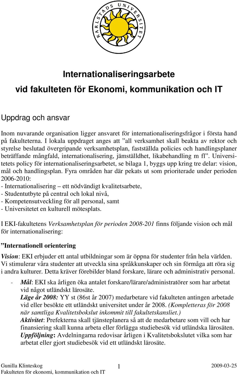 I lokala uppdraget anges att all verksamhet skall beakta av rektor och styrelse beslutad övergripande verksamhetsplan, fastställda policies och handlingsplaner beträffande mångfald,