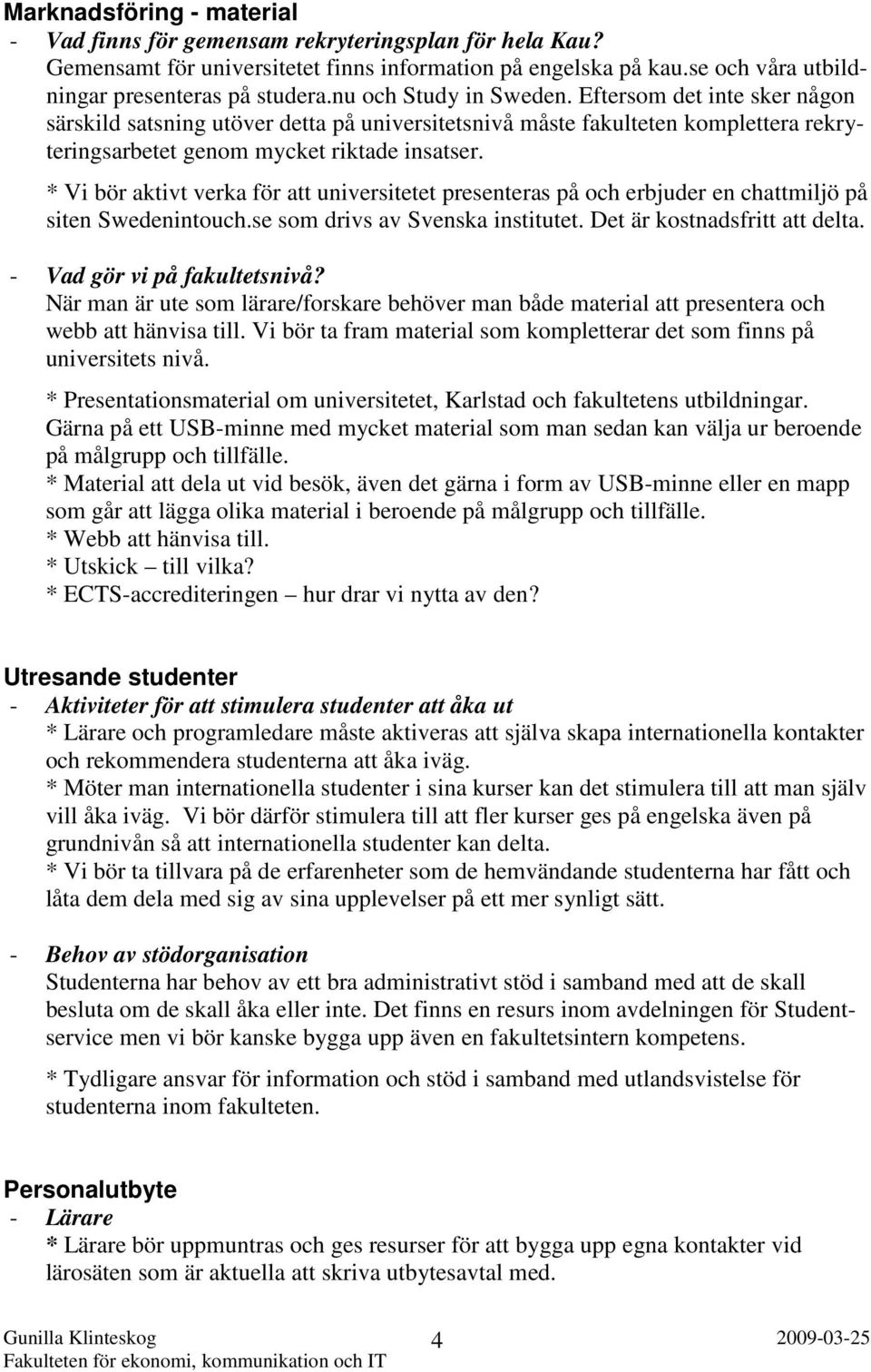 * Vi bör aktivt verka för att universitetet presenteras på och erbjuder en chattmiljö på siten Swedenintouch.se som drivs av Svenska institutet. Det är kostnadsfritt att delta.