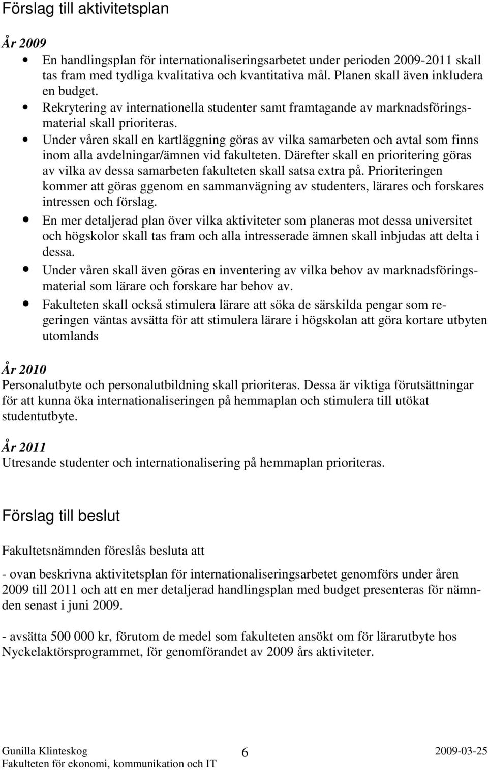 Under våren skall en kartläggning göras av vilka samarbeten och avtal som finns inom alla avdelningar/ämnen vid fakulteten.