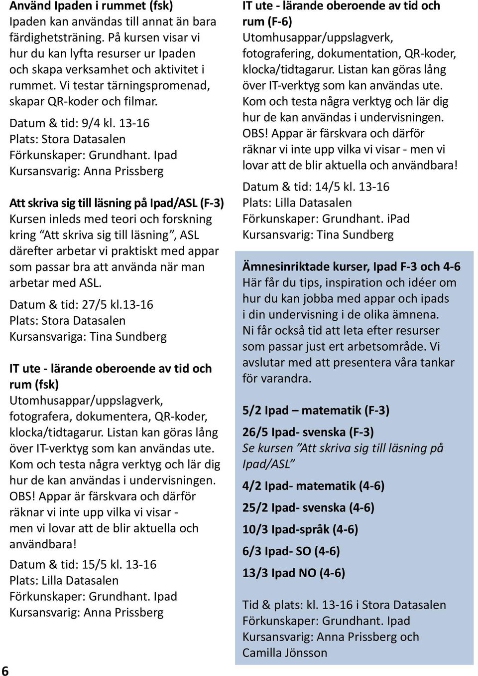 Ipad Att skriva sig till läsning på Ipad/ASL (F-3) Kursen inleds med teori och forskning kring Att skriva sig till läsning, ASL därefter arbetar vi praktiskt med appar som passar bra att använda när