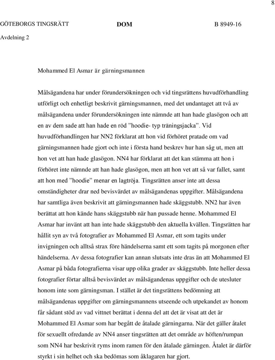 Vid huvudförhandlingen har NN2 förklarat att hon vid förhöret pratade om vad gärningsmannen hade gjort och inte i första hand beskrev hur han såg ut, men att hon vet att han hade glasögon.