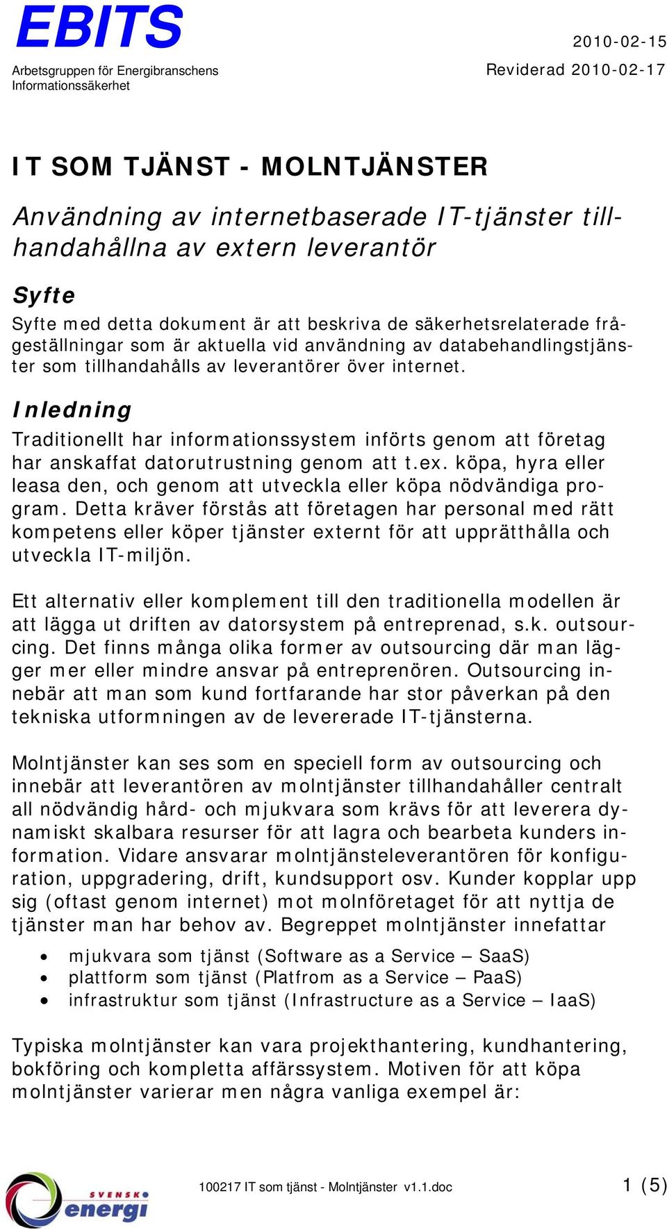 Inledning Traditionellt har informationssystem införts genom att företag har anskaffat datorutrustning genom att t.ex. köpa, hyra eller leasa den, och genom att utveckla eller köpa nödvändiga program.