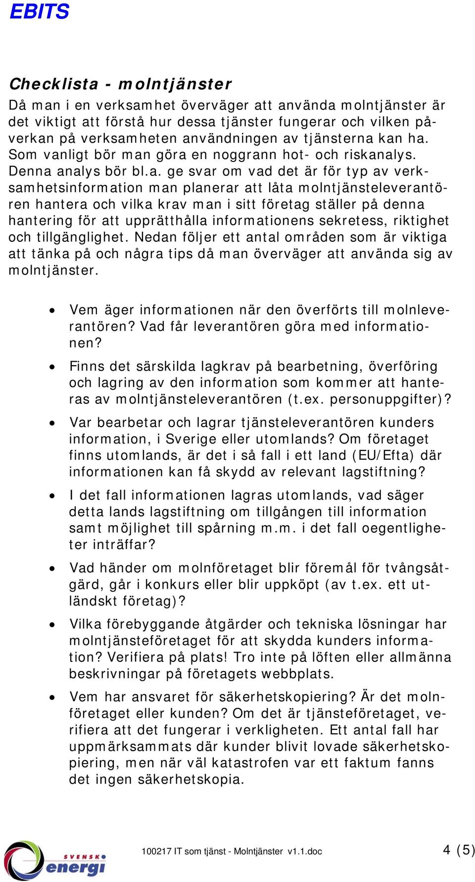 kan ha. Som vanligt bör man göra en noggrann hot- och riskanalys. Denna analys bör bl.a. ge svar om vad det är för typ av verksamhetsinformation man planerar att låta molntjänsteleverantören hantera