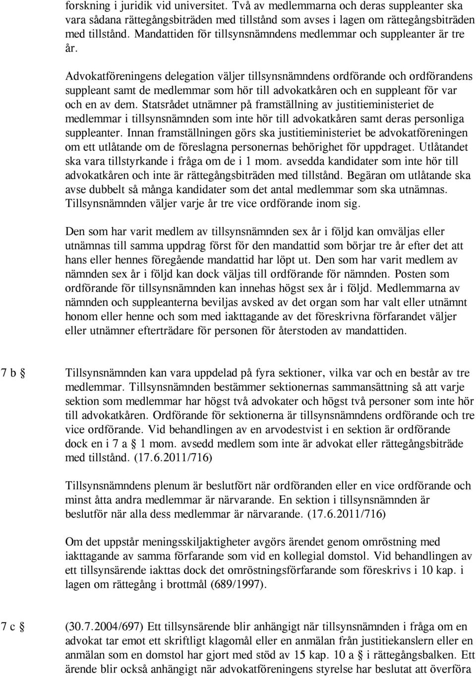 Advokatföreningens delegation väljer tillsynsnämndens ordförande och ordförandens suppleant samt de medlemmar som hör till advokatkåren och en suppleant för var och en av dem.