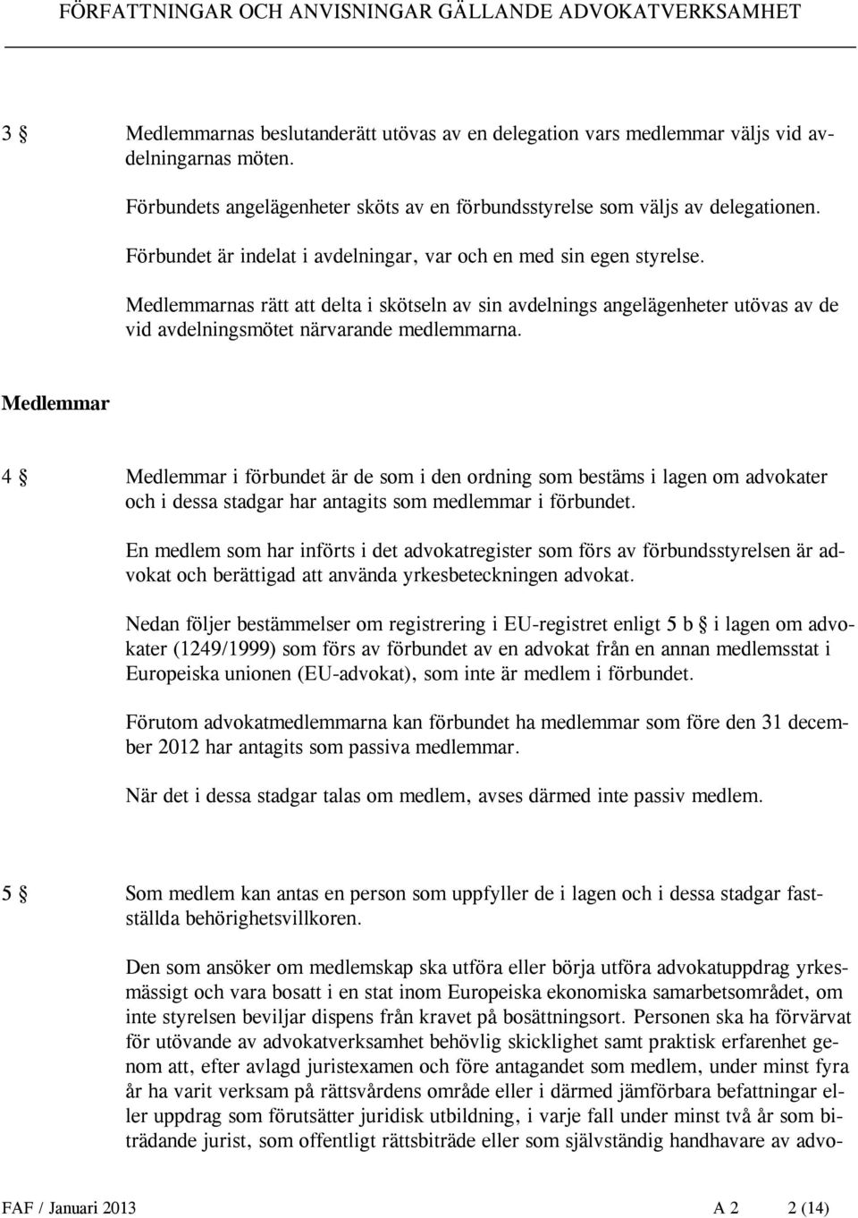 Medlemmar 4 Medlemmar i förbundet är de som i den ordning som bestäms i lagen om advokater och i dessa stadgar har antagits som medlemmar i förbundet.