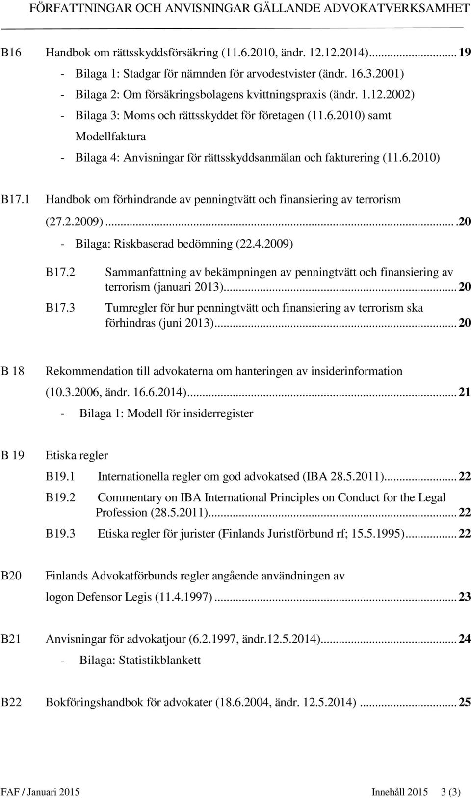 1 Handbok om förhindrande av penningtvätt och finansiering av terrorism (27.2.2009)....20 - Bilaga: Riskbaserad bedömning (22.4.2009) B17.