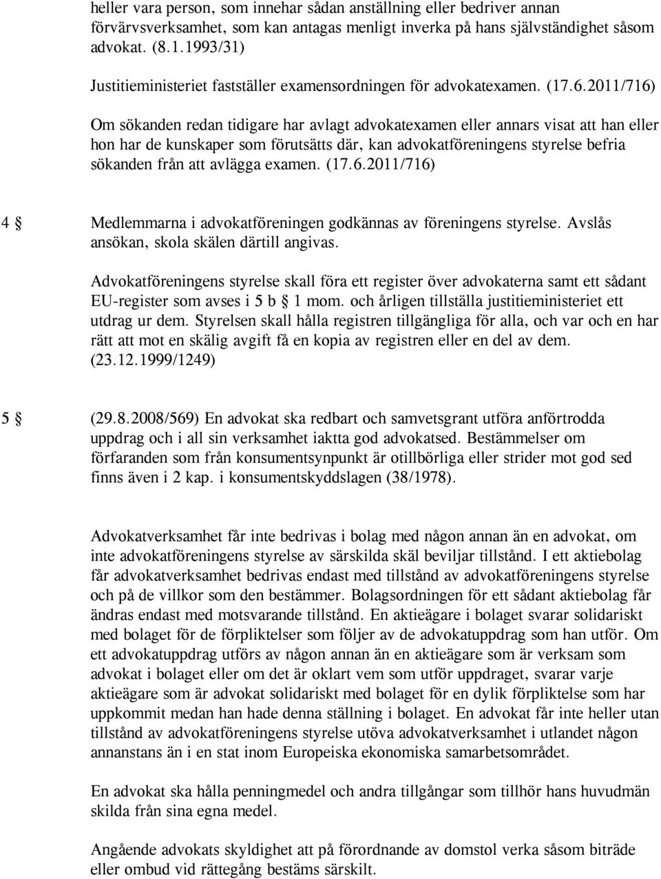 2011/716) Om sökanden redan tidigare har avlagt advokatexamen eller annars visat att han eller hon har de kunskaper som förutsätts där, kan advokatföreningens styrelse befria sökanden från att