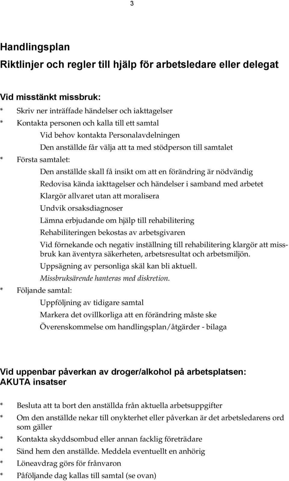 iakttagelser och händelser i samband med arbetet Klargör allvaret utan att moralisera Undvik orsaksdiagnoser Lämna erbjudande om hjälp till rehabilitering Rehabiliteringen bekostas av arbetsgivaren