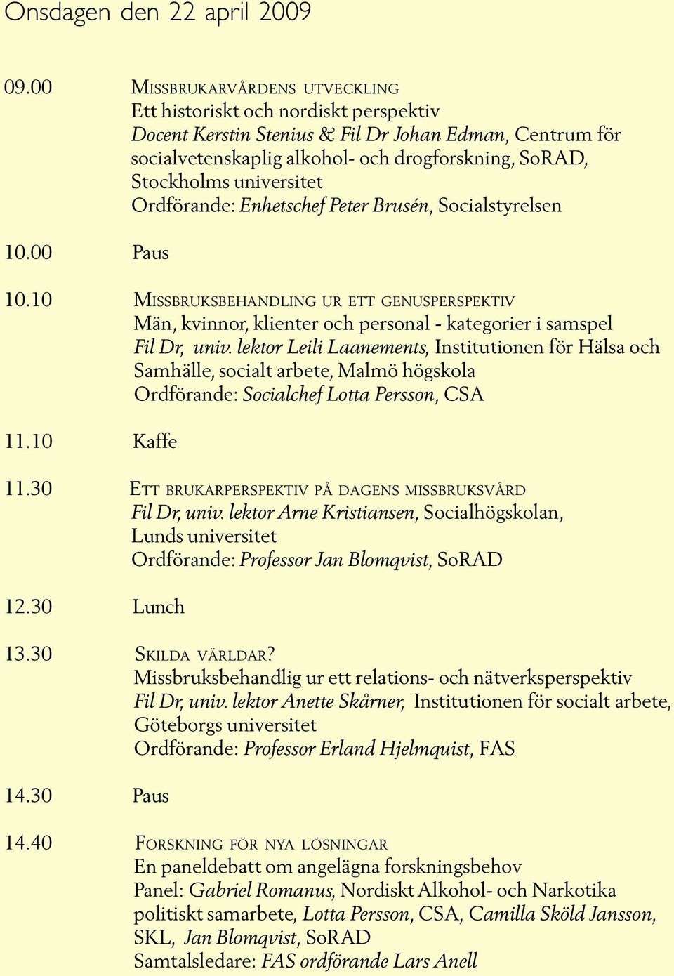 universitet Ordförande: Enhetschef Peter Brusén, Socialstyrelsen 10.00 Paus 10.10 MISSBRUKSBEHANDLING UR ETT GENUSPERSPEKTIV Män, kvinnor, klienter och personal - kategorier i samspel Fil Dr, univ.