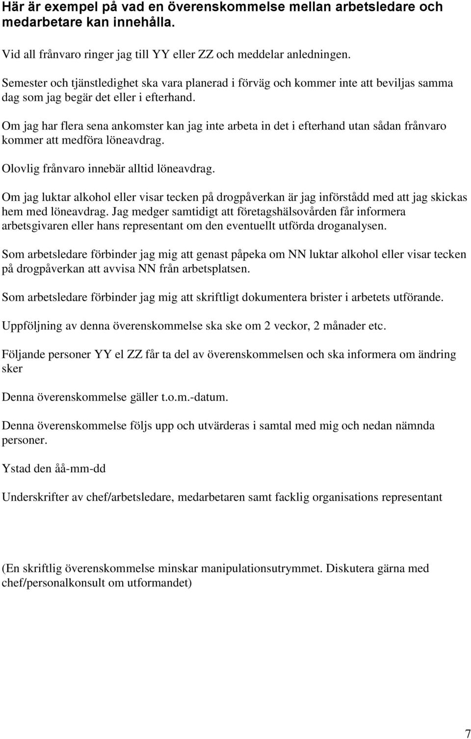 Om jag har flera sena ankomster kan jag inte arbeta in det i efterhand utan sådan frånvaro kommer att medföra löneavdrag. Olovlig frånvaro innebär alltid löneavdrag.