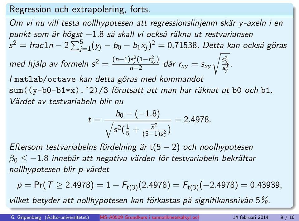 I matlab/octave ka detta göras med kommadot sum((y-b0-b1*x).ˆ)/3 förutsatt att ma har räkat ut b0 och b1. Värdet av testvariabel blir u t = b 0 ( 1.8) s ( 1 5 + x ) (5 1)sx =.4978.