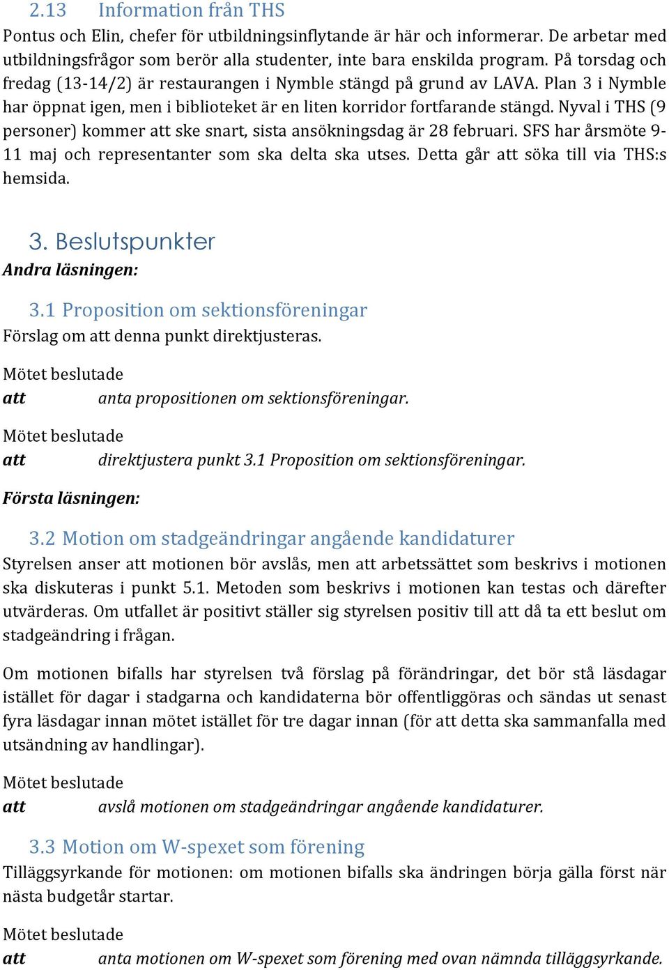 Nyval i THS (9 personer) kommer att ske snart, sista ansökningsdag är 28 februari. SFS har årsmöte 9-11 maj och representanter som ska delta ska utses. Detta går att söka till via THS:s hemsida. 3.