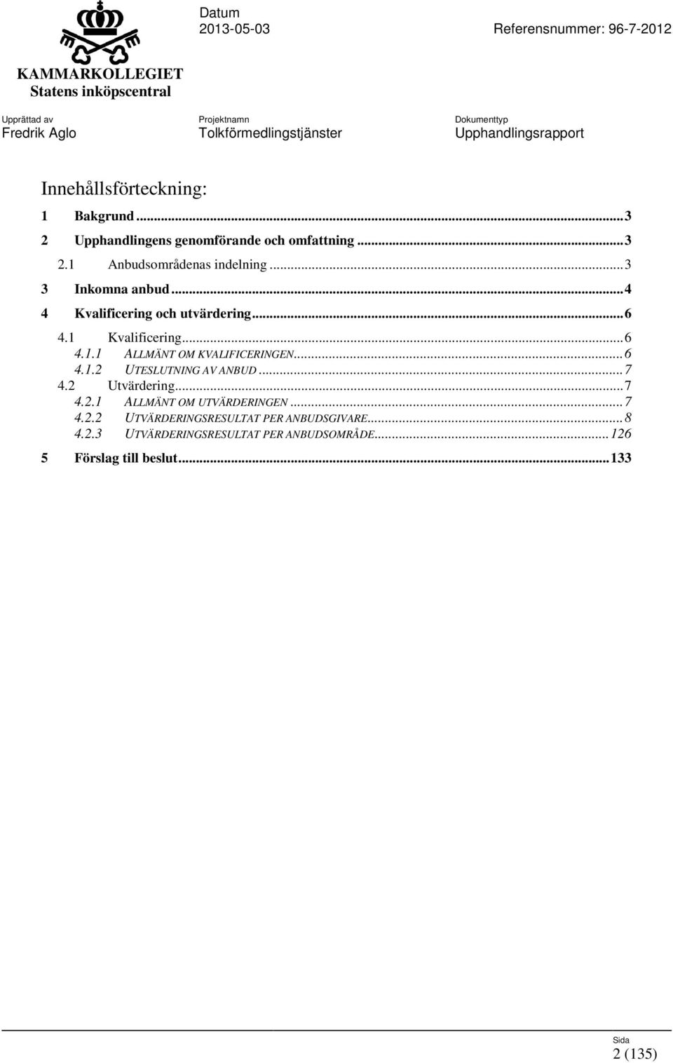 ..6 4.1.2 UTESLUTNING AV ANBUD...7 4.2 Utvärdering...7 4.2.1 ALLMÄNT OM UTVÄRDERINGEN...7 4.2.2 UTVÄRDERINGSRESULTAT PER ANBUDSGIVARE.