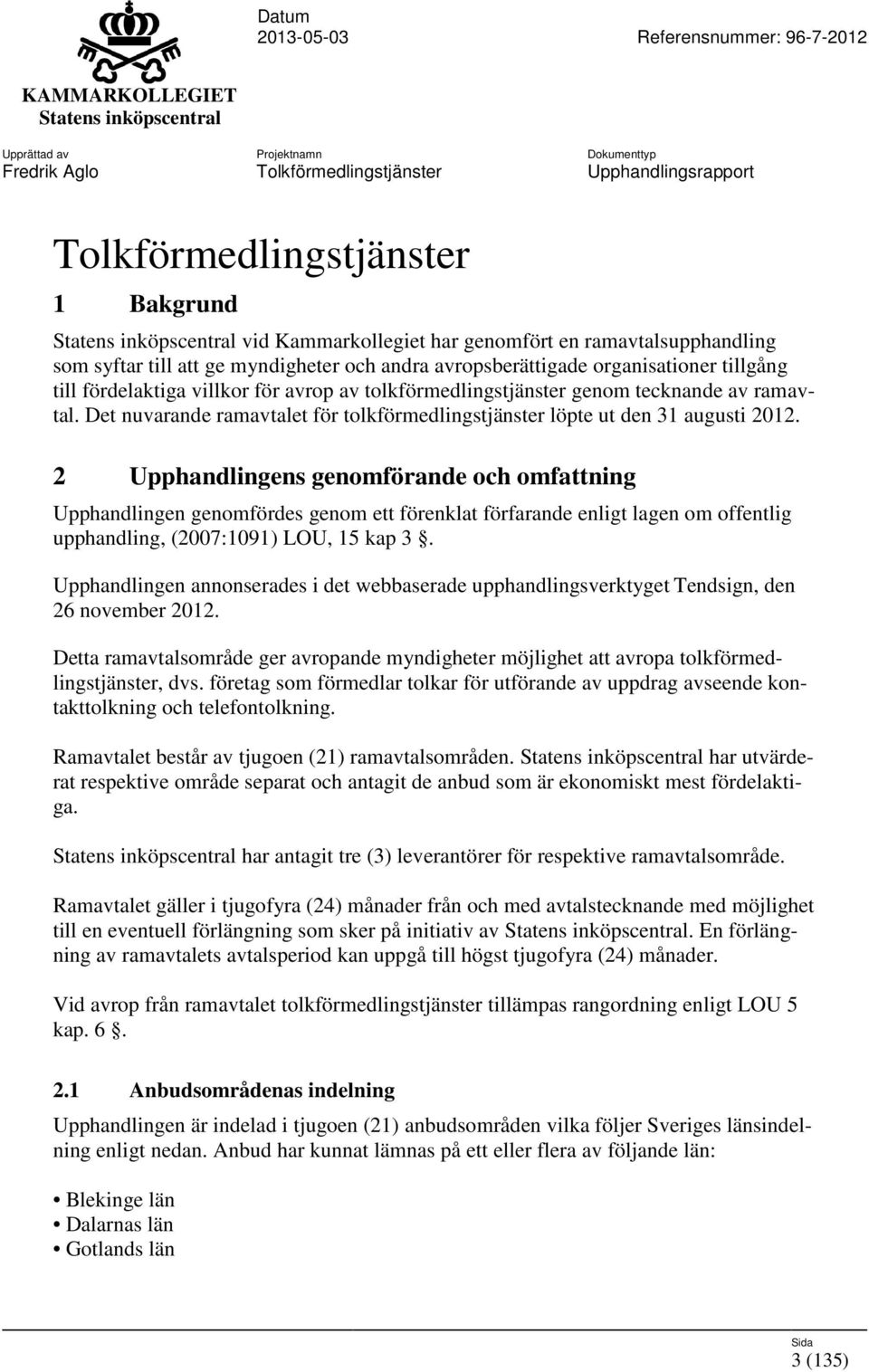 2 Upphandlingens genomförande och omfattning Upphandlingen genomfördes genom ett förenklat förfarande enligt lagen om offentlig upphandling, (2007:1091) LOU, 15 kap 3.