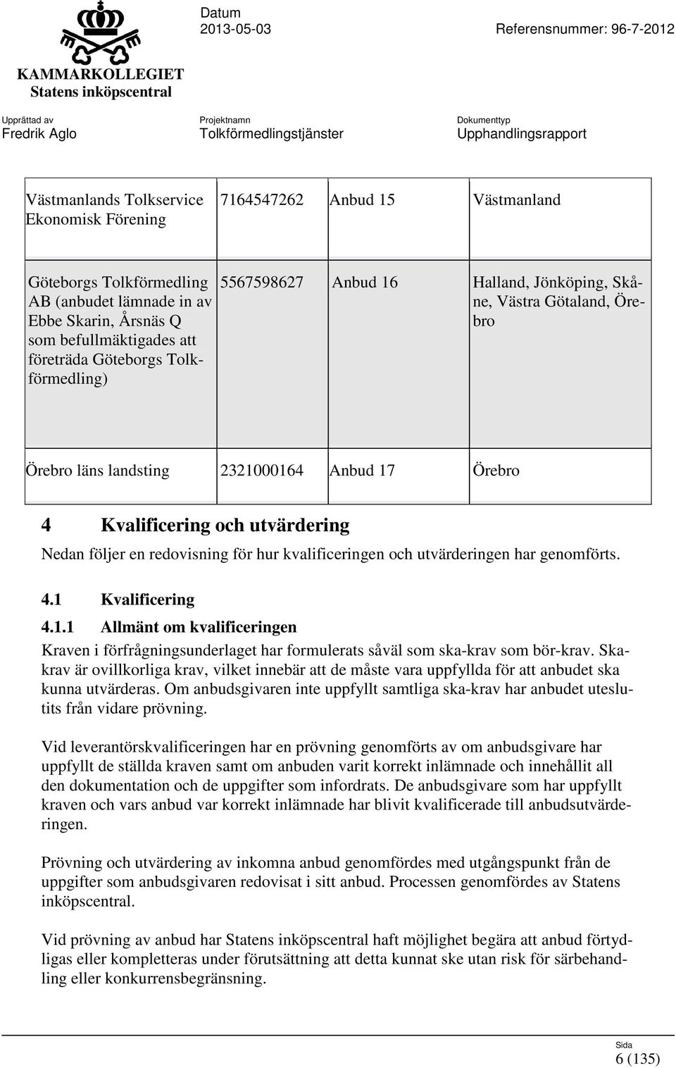 hur kvalificeringen och utvärderingen har genomförts. 4.1 Kvalificering 4.1.1 Allmänt om kvalificeringen Kraven i förfrågningsunderlaget har formulerats såväl som ska-krav som bör-krav.