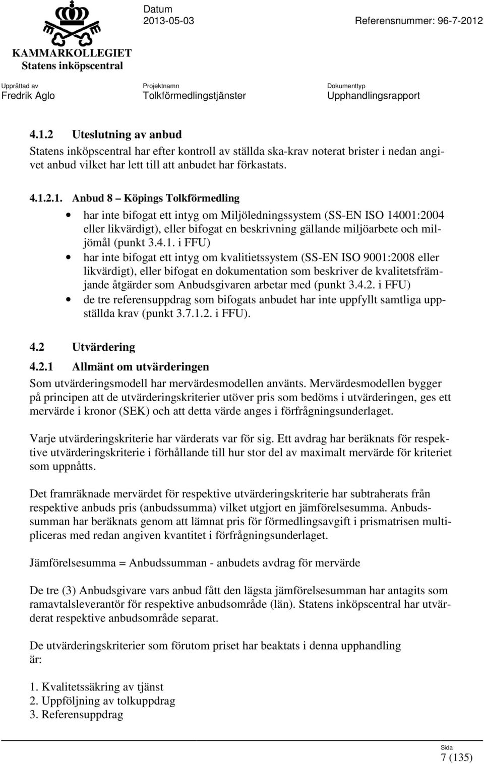 arbetar med (punkt 3.4.2. i FFU) de tre referensuppdrag som bifogats anbudet har inte uppfyllt samtliga uppställda krav (punkt 3.7.1.2. i FFU). 4.2 Utvärdering 4.2.1 Allmänt om utvärderingen Som utvärderingsmodell har mervärdesmodellen använts.