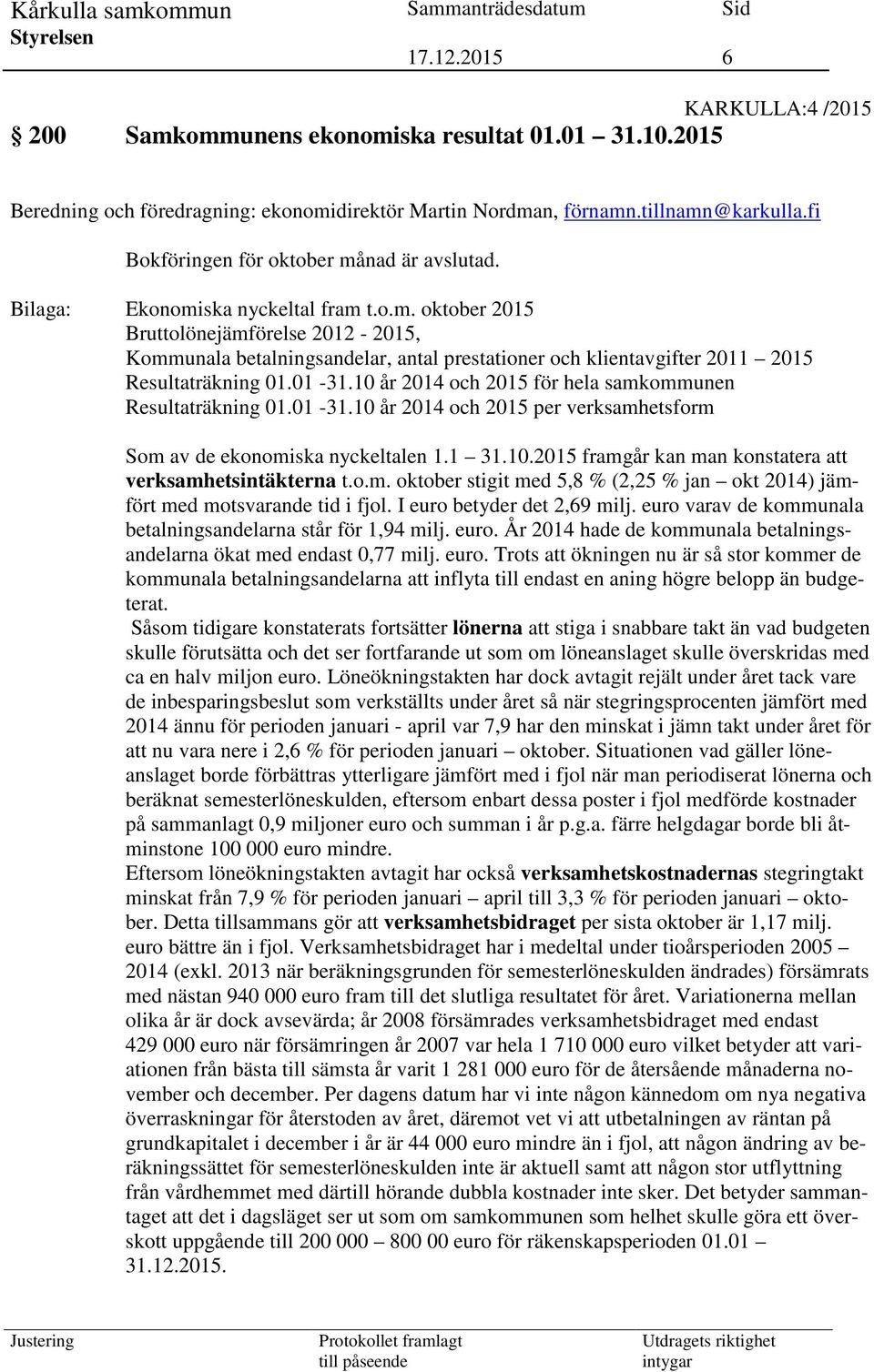 01-31.10 år 2014 och 2015 för hela samkommunen Resultaträkning 01.01-31.10 år 2014 och 2015 per verksamhetsform Som av de ekonomiska nyckeltalen 1.1 31.10.2015 framgår kan man konstatera att verksamhetsintäkterna t.