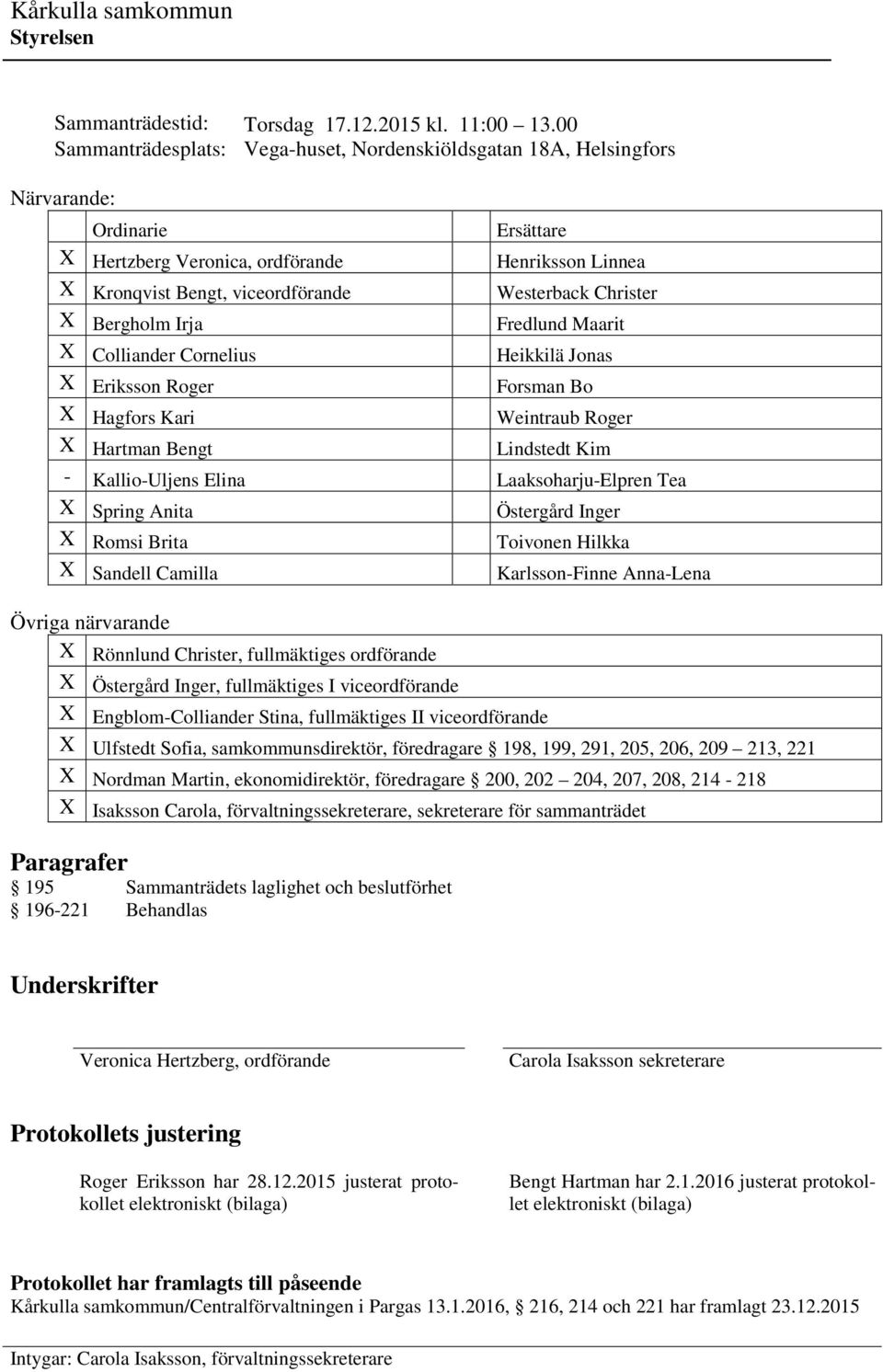 Christer X Bergholm Irja Fredlund Maarit X Colliander Cornelius Heikkilä Jonas X Eriksson Roger Forsman Bo X Hagfors Kari Weintraub Roger X Hartman Bengt Lindstedt Kim - Kallio-Uljens Elina