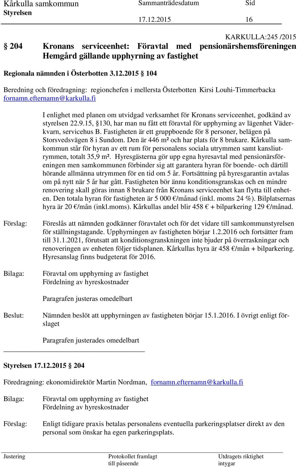 fi I enlighet med planen om utvidgad verksamhet för Kronans serviceenhet, godkänd av styrelsen 22.9.15, 130, har man nu fått ett föravtal för upphyrning av lägenhet Väderkvarn, servicehus B.