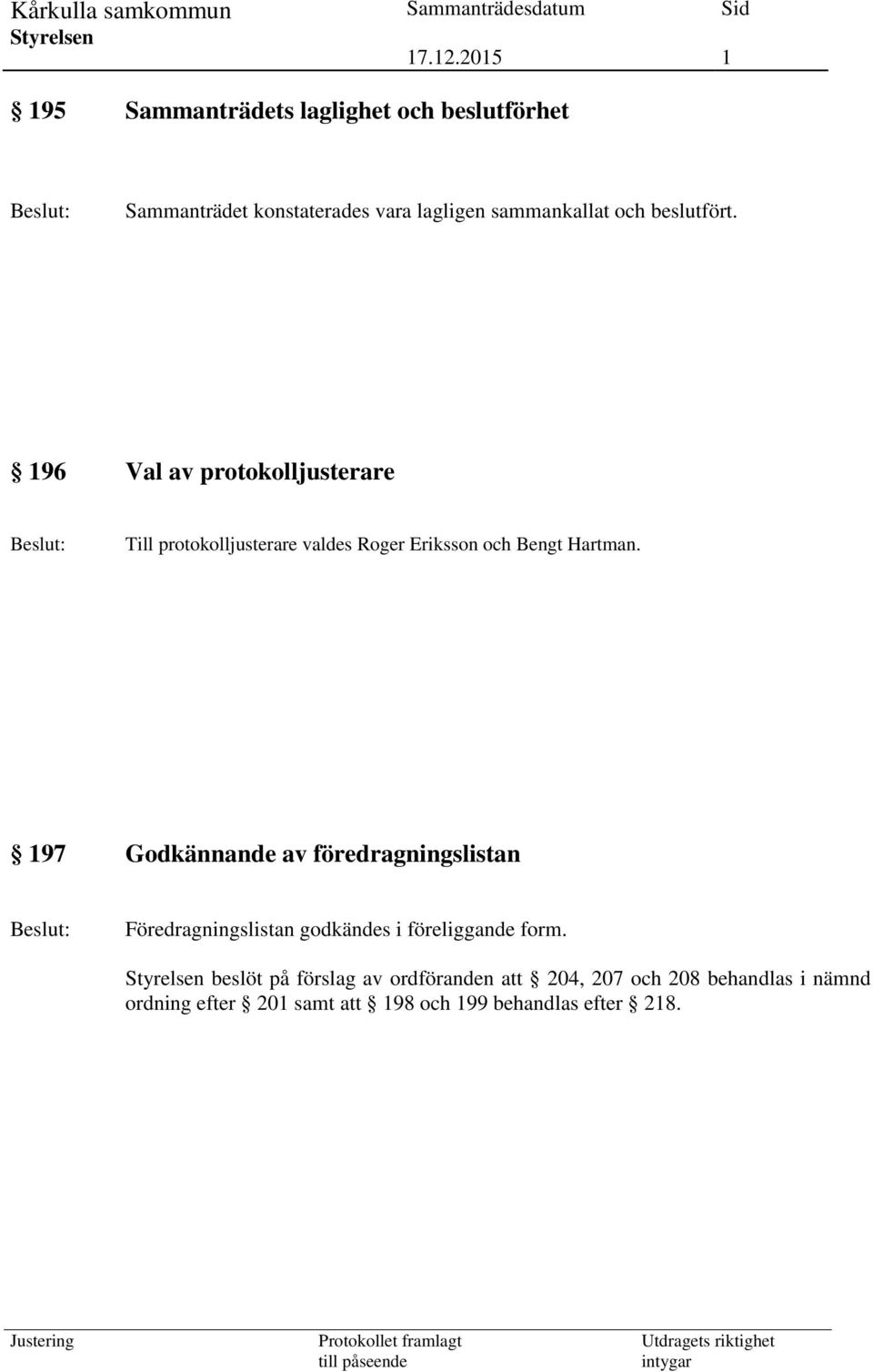 197 Godkännande av föredragningslistan Föredragningslistan godkändes i föreliggande form.
