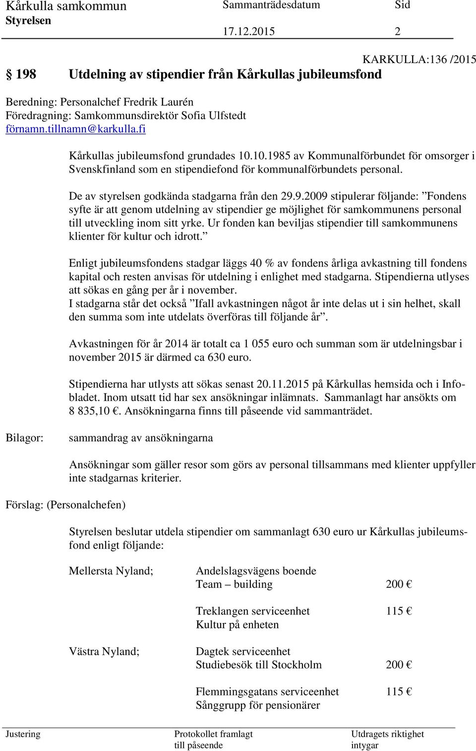 9.2009 stipulerar följande: Fondens syfte är att genom utdelning av stipendier ge möjlighet för samkommunens personal till utveckling inom sitt yrke.