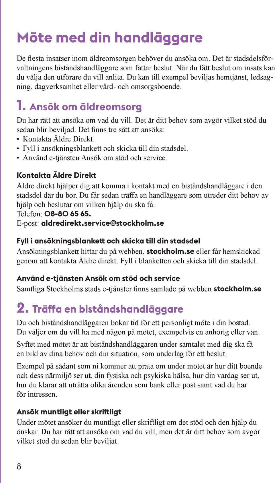 Ansök om äldreomsorg Du har rätt att ansöka om vad du vill. Det är ditt behov som avgör vilket stöd du sedan blir beviljad. Det finns tre sätt att ansöka: Kontakta Äldre Direkt.