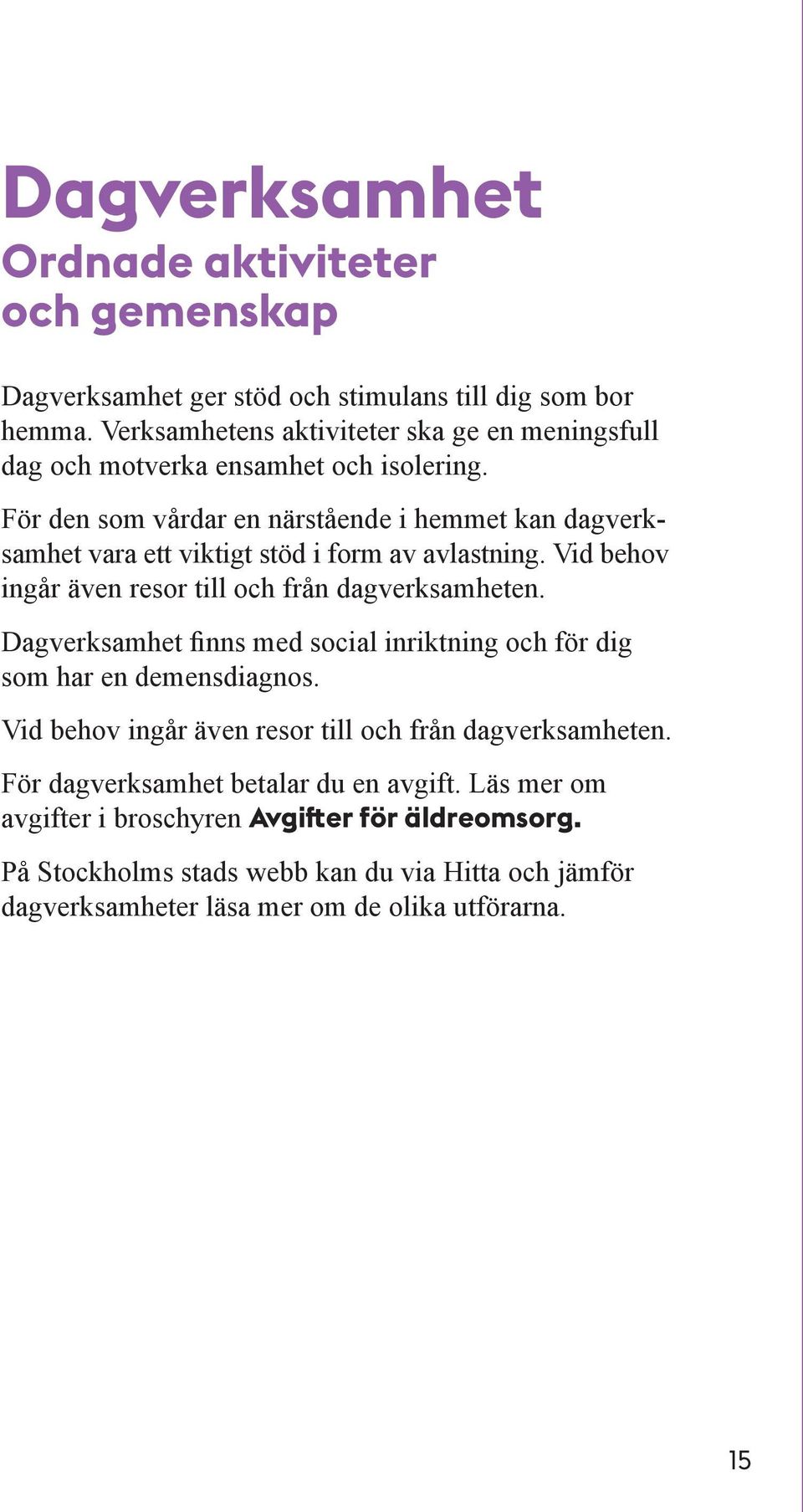 För den som vårdar en närstående i hemmet kan dagverksamhet vara ett viktigt stöd i form av avlastning. Vid behov ingår även resor till och från dagverksamheten.