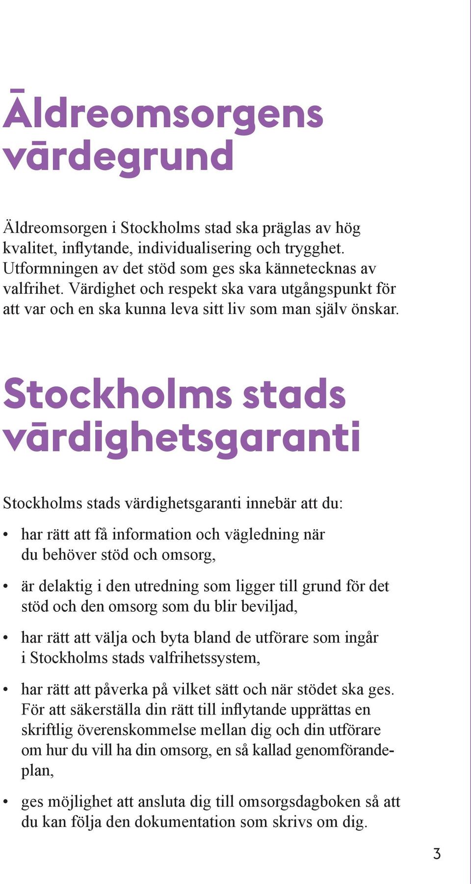 Stockholms stads värdighetsgaranti Stockholms stads värdighetsgaranti innebär att du: har rätt att få information och vägledning när du behöver stöd och omsorg, är delaktig i den utredning som ligger