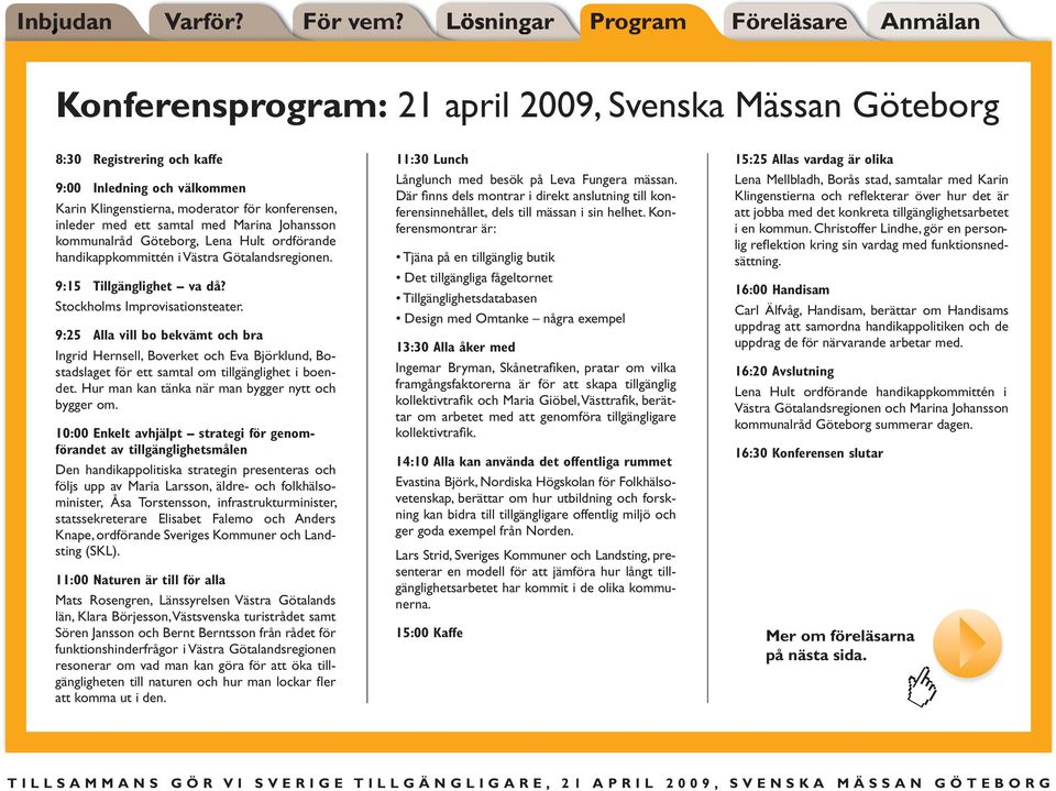 inleder med ett samtal med Marina Johansson kommunalråd Göteborg, Lena Hult ordförande handikappkommittén i 9:15 Tillgänglighet va då? Stockholms Improvisationsteater.