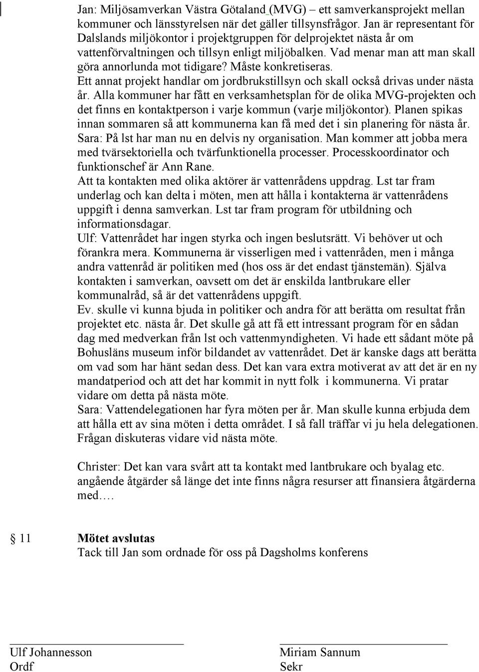 Vad menar man att man skall göra annorlunda mot tidigare? Måste konkretiseras. Ett annat projekt handlar om jordbrukstillsyn och skall också drivas under nästa år.