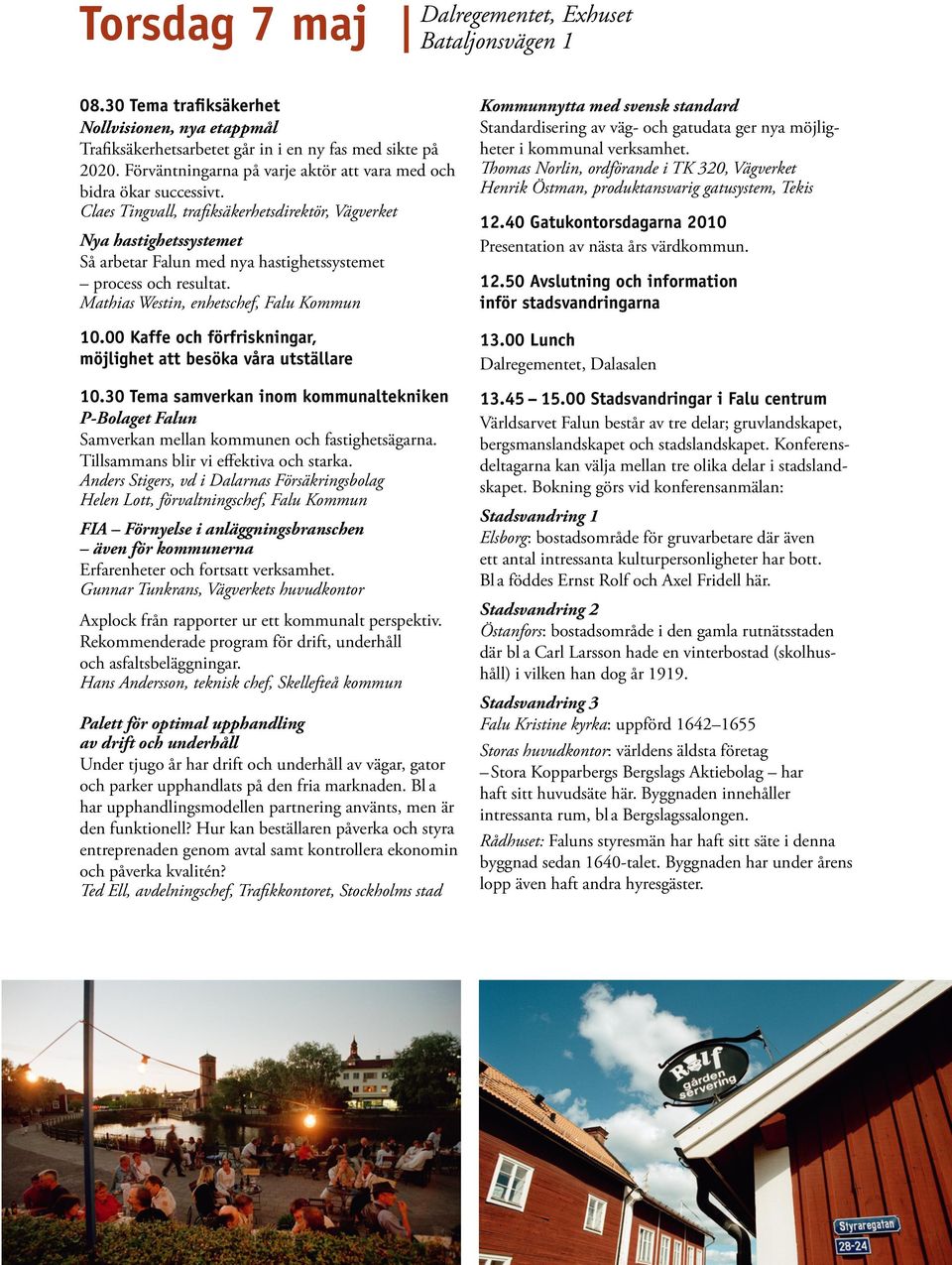 Claes Tingvall, trafiksäkerhetsdirektör, Vägverket Nya hastighetssystemet Så arbetar Falun med nya hastighetssystemet process och resultat. Mathias Westin, enhetschef, Falu Kommun 10.