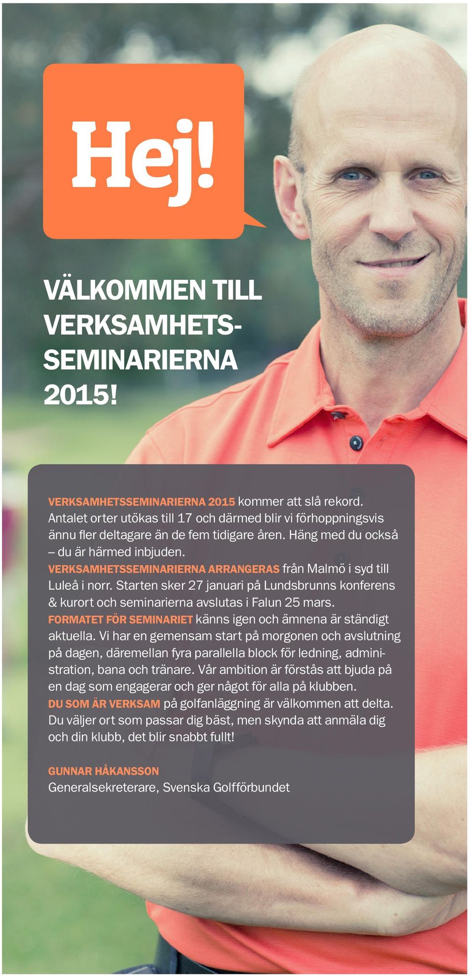 VERKSAMHETSSEMINARIERNA ARRANGERAS från Malmö i syd till Luleå i norr. Starten sker 27 januari på Lundsbrunns konferens & kurort och seminarierna avslutas i Falun 25 mars.