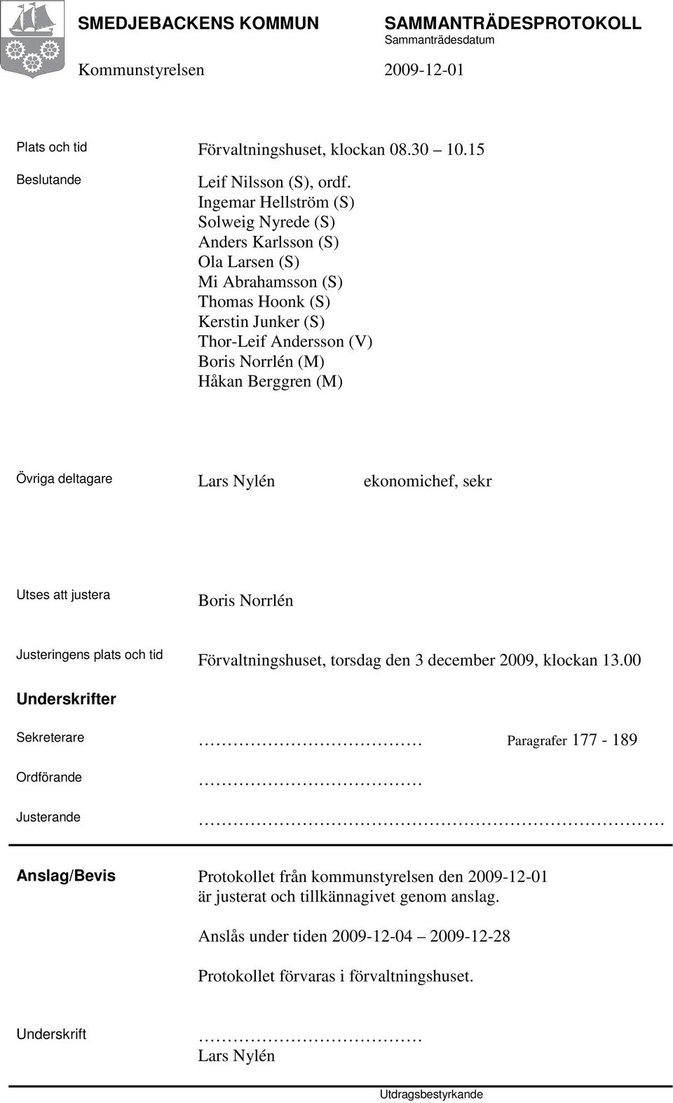 (M) Övriga deltagare Lars Nylén ekonomichef, sekr Utses att justera Boris Norrlén Justeringens plats och tid Förvaltningshuset, torsdag den 3 december 2009, klockan 13.