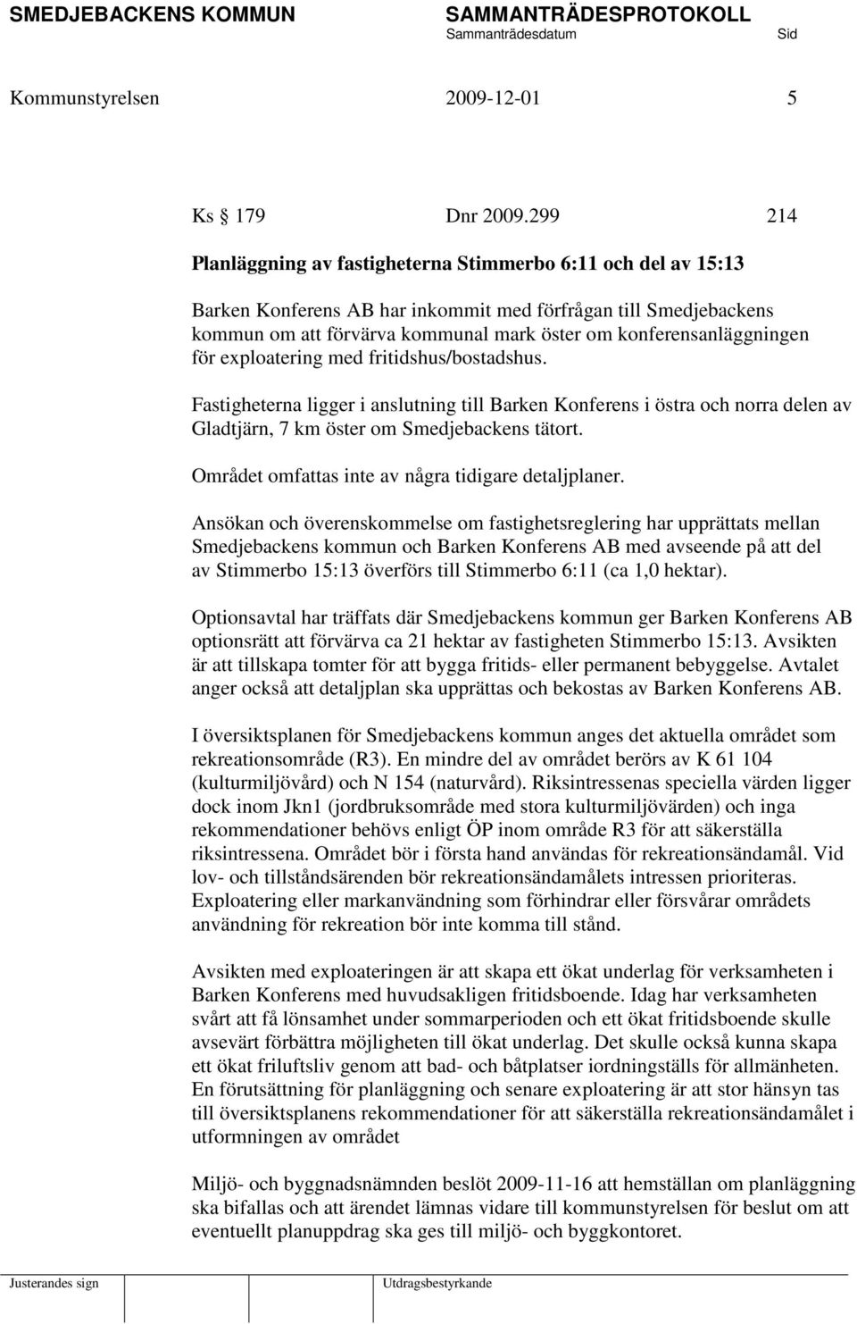 konferensanläggningen för exploatering med fritidshus/bostadshus. Fastigheterna ligger i anslutning till Barken Konferens i östra och norra delen av Gladtjärn, 7 km öster om Smedjebackens tätort.