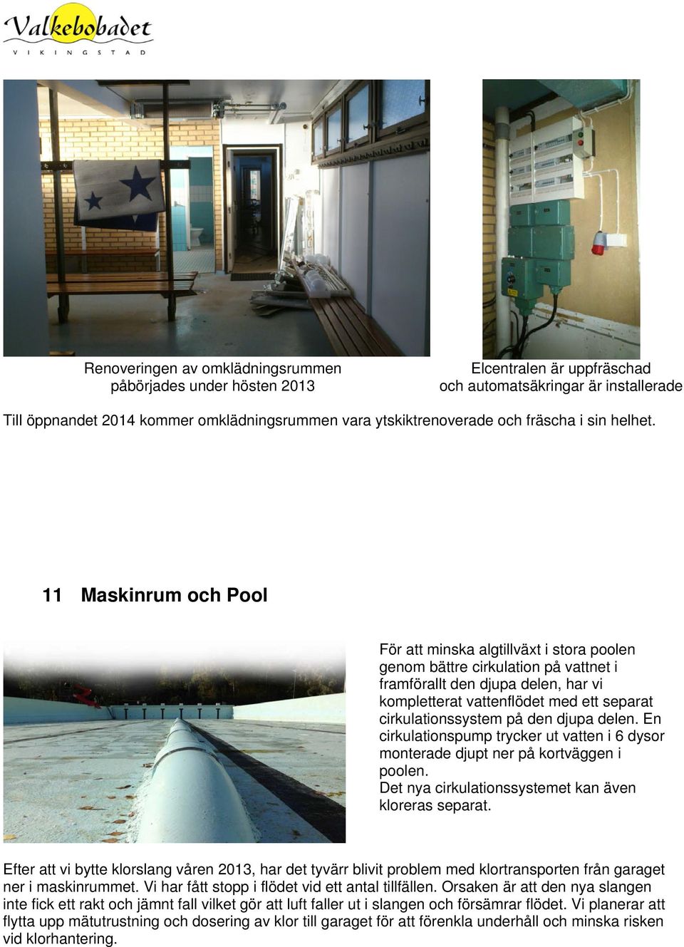 11 Maskinrum och Pool För att minska algtillväxt i stora poolen genom bättre cirkulation på vattnet i framförallt den djupa delen, har vi kompletterat vattenflödet med ett separat cirkulationssystem