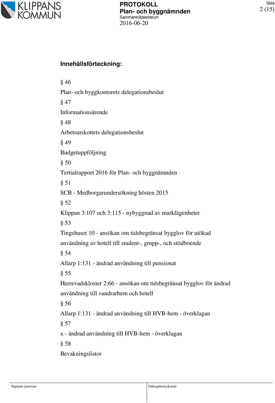 användning av hotell till student-, grupp-, och stödboende 54 Allarp 1:131 - ändrad användning till pensionat 55 Herrevadskloster 2:66 - ansökan om tidsbegränsat bygglov för