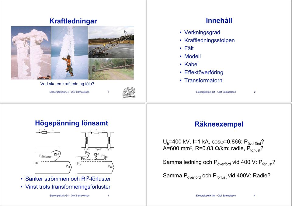 Olof Samuelsson Högspänning lönsamt I R x I R x Räkneexempel V 1 /V V >>V 1 V /V 1 U h =400 kv, I=1 ka, cosϕ=0.866: P överförd? A=600 mm, R=0.