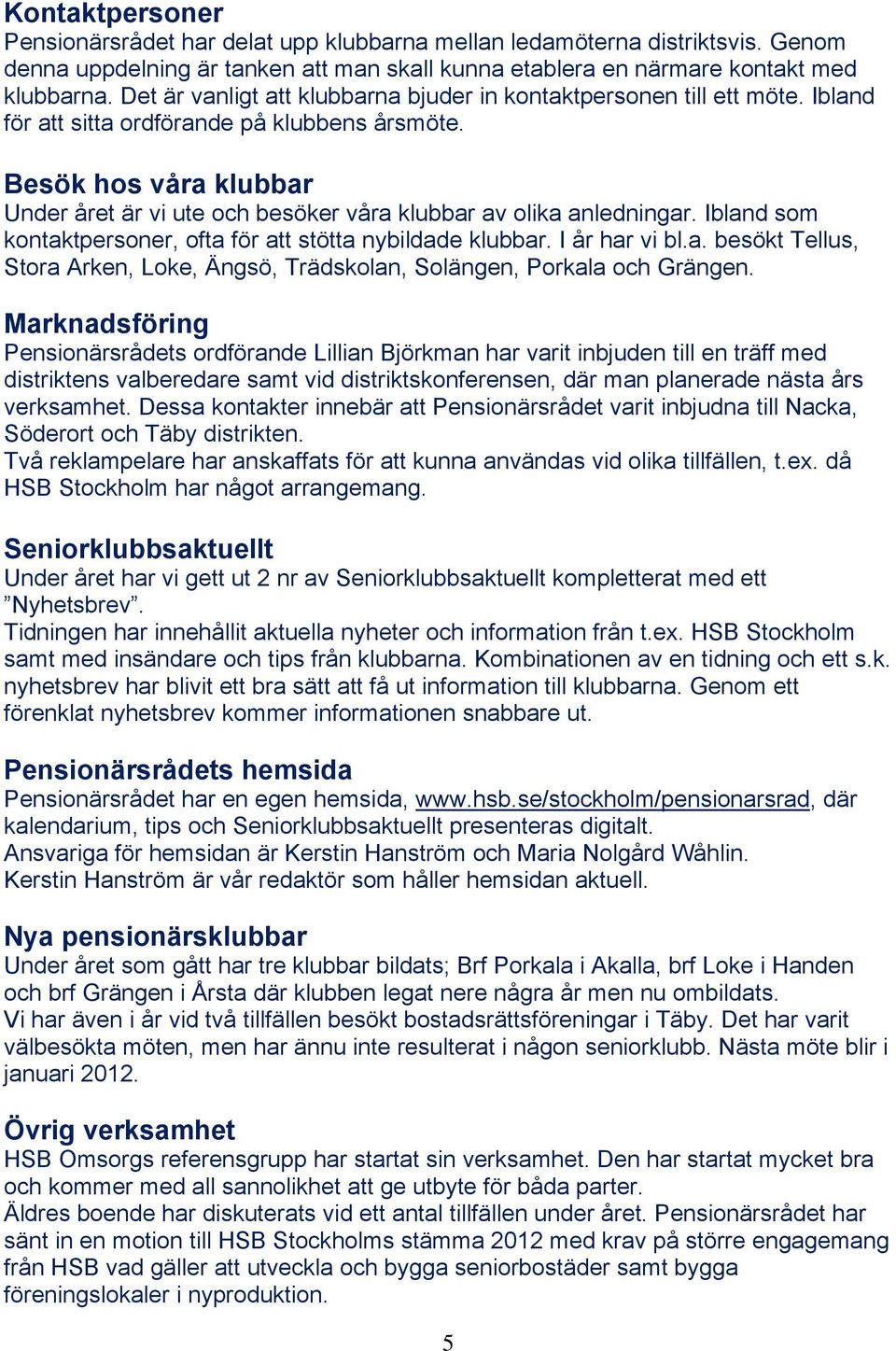 Besök hos våra klubbar Under året är vi ute och besöker våra klubbar av olika anledningar. Ibland som kontaktpersoner, ofta för att stötta nybildade klubbar. I år har vi bl.a. besökt Tellus, Stora Arken, Loke, Ängsö, Trädskolan, Solängen, Porkala och Grängen.