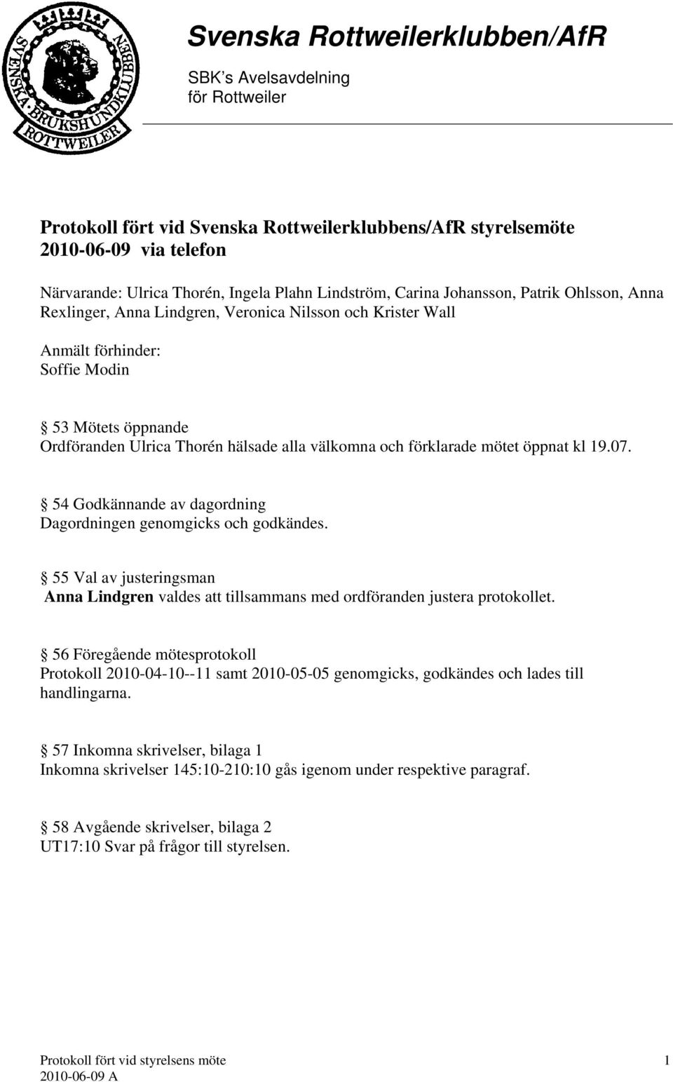 54 Godkännande av dagordning Dagordningen genomgicks och godkändes. 55 Val av justeringsman Anna Lindgren valdes att tillsammans med ordföranden justera protokollet.